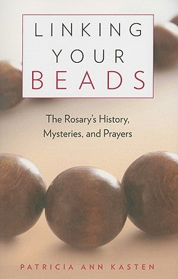 Linking Your Beads: The Rosary's History, Mysteries, and Prayers by Kasten, Patricia Ann