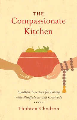 The Compassionate Kitchen: Buddhist Practices for Eating with Mindfulness and Gratitude by Chodron, Thubten