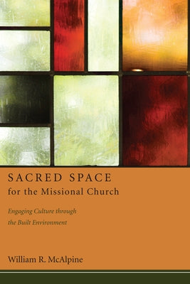 Sacred Space for the Missional Church: Engaging Culture Through the Built Environment by McAlpine, William R.