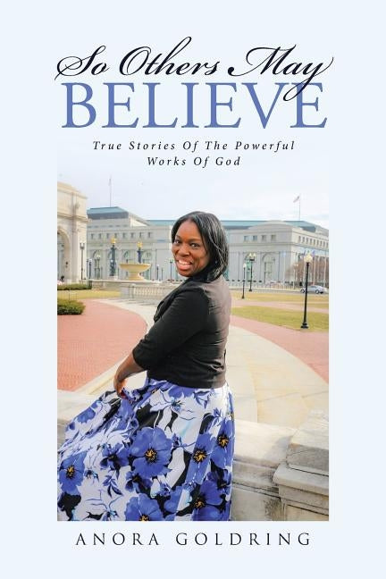 So Others May Believe: True stories of The powerful Works of God by Goldring, Anora