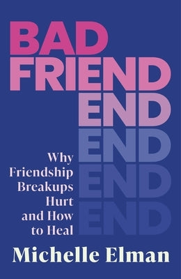 Bad Friend: Why Friendship Breakups Hurt and How to Heal by Elman, Michelle