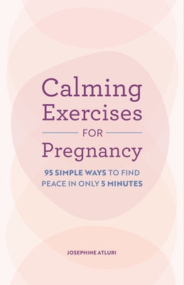 Calming Exercises for Pregnancy: 95 Simple Ways to Find Peace in Only 5 Minutes by Atluri, Josephine