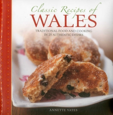 Classic Recipes of Wales: Traditional Food and Cooking in 25 Authentic Dishes by Yates, Annette