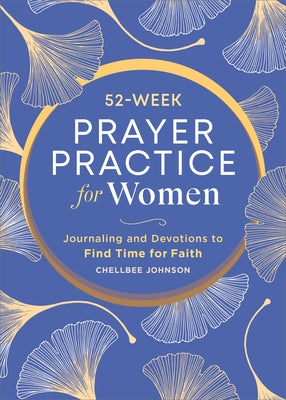 52-Week Prayer Practice for Women: Journaling and Devotions to Find Time for Faith by Johnson, Chellbee