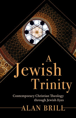 A Jewish Trinity: Contemporary Christian Theology through Jewish Eyes by Brill, Alan