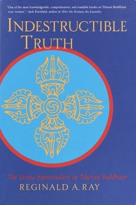 Indestructible Truth: The Living Spirituality of Tibetan Buddhism by Ray, Reginald A.