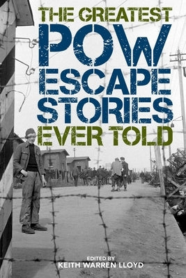 The Greatest POW Escape Stories Ever Told by Lloyd, Keith Warren