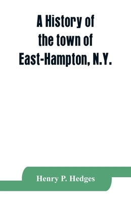 A history of the town of East-Hampton, N.Y.: Including an address delivered at the Celebration of the Bi-Contennial Anniversary of its Settlement in 1 by P. Hedges, Henry