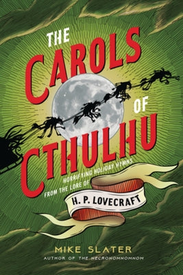 The Carols of Cthulhu: Horrifying Holiday Hymns from the Lore of H. P. Lovecraft by Slater, Mike