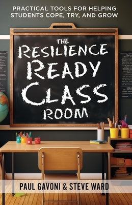 The Resilience Ready Classroom: Practical Tools for Helping Students Cope, Try, and Grow by Gavoni, Paul