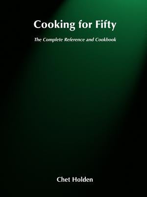 Cooking for Fifty: The Complete Reference and Cookbook by Holden, Chet