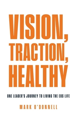 Vision, Traction, Healthy: One Leader's Journey to Living the EOS Life by O'Donnell, Mark