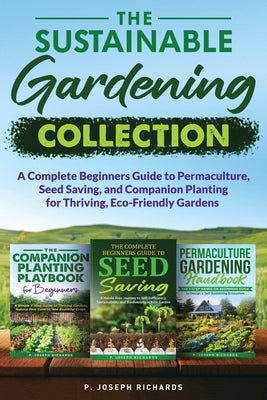 The Sustainable Gardening Collection: A Complete Beginners Guide to Permaculture, Seed Saving, and Companion Planting for Thriving, Eco-Friendly Garde by Richards, P. Joseph