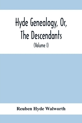 Hyde Genealogy, Or, The Descendants, In The Female As Well As In The Male Lines, From William Hyde, Of Norwich; With Their Places Of Residence, And Da by Hyde Walworth, Reuben