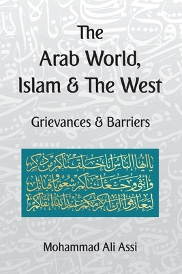 The Arab World, Islam and the West: Grievances and Barriers by Assi, Mohammad Ali