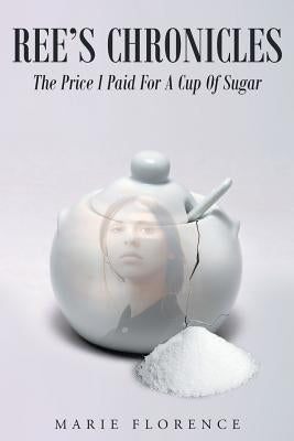 Ree's Chronicles: The Price I Paid For A Cup Of Sugar by Florence, Marie