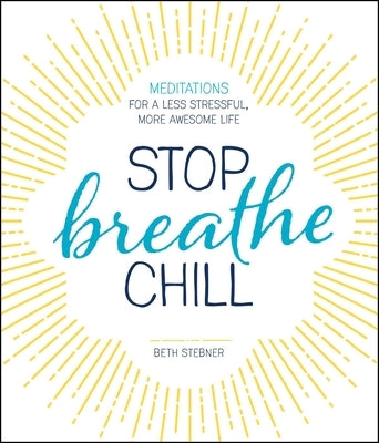 Stop. Breathe. Chill.: Meditations for a Less Stressful, More Awesome Life by Stebner, Beth