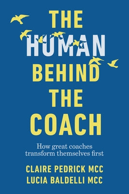 The Human Behind the Coach: How Great Coaches Transform Themselves First by Pedrick, Claire