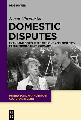 Domestic Disputes: Examining Discourses of Home and Property in the Former East Germany by Chronister, Necia