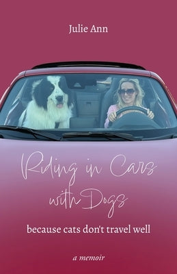 Riding in Cars with Dogs: Because Cats Don't Travel Well by Ann, Julie