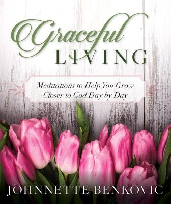Graceful Living: Meditations to Help You Grow Closer to God Day by Day by Benkovic, Johnnette