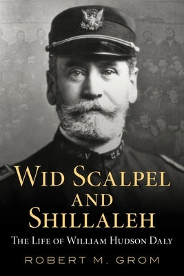 "Wid Scalpel and Shillelah" - The Life of William Hudson Daly by Grom, Robert