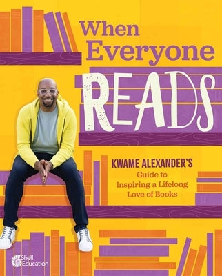 When Everyone Reads: Kwame Alexander's Guide to Inspiring a Lifelong Love of Books by Alexander, Kwame