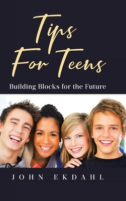 Tips For Teens: Building Blocks for the Future by Ekdahl, John