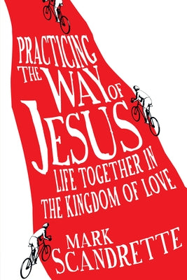 Practicing the Way of Jesus: Life Together in the Kingdom of Love by Scandrette, Mark