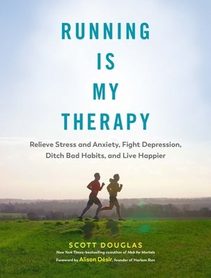 Running Is My Therapy: Relieve Stress and Anxiety, Fight Depression, Ditch Bad Habits, and Live Happier by Douglas, Scott