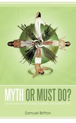 Myth or Must Do?: Do You Want to Live a Longer, Healthier, and Wealthier Life? by Britton, Samuel