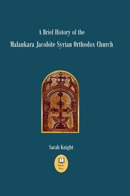 A Brief History of the Malankara Jacobite Syrian Orthodox Church by Knight, Sarah