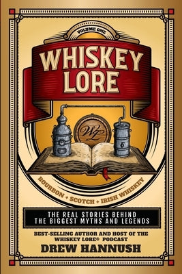 Whiskey Lore: Volume One: Bourbon, Scotch, Irish Whiskey: The Real Stories Behind the Biggest Myths and Legends by Hannush, Drew