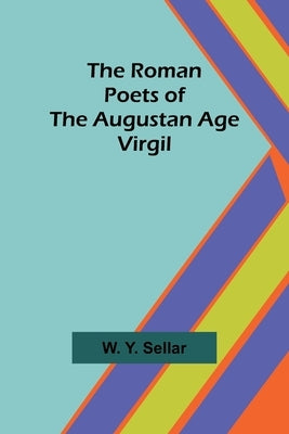 The Roman Poets of the Augustan Age: Virgil by Sellar, W. y.
