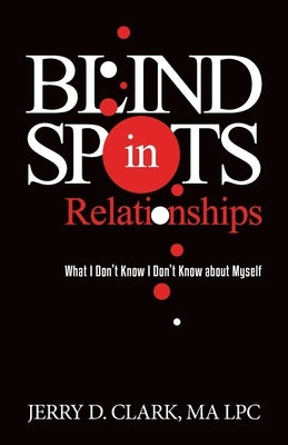 Blind Spots in Relationships: What I Don't Know I Don't Know about Myself by Clark, Jerry D.