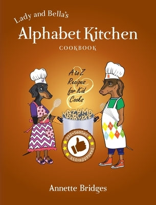 Lady and Bella's Alphabet Kitchen Cookbook: A to Z Recipes for Kid Cooks by Bridges