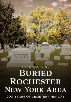 Buried Rochester, New York Area: 200 Years of Cemetery History by Hopkins, Jane