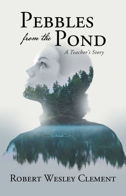 Pebbles From The Pond: A Teacher's Story by Robert Wesley Clement