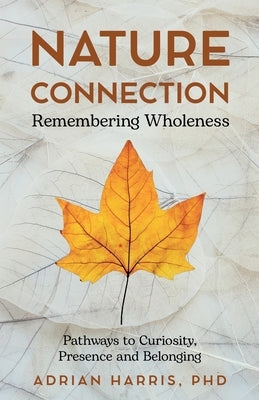 Nature Connection: Pathways to Curiosity, Presence and Belonging by Harris, Adrian Paul