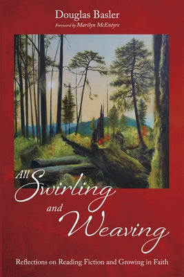 All Swirling and Weaving: Reflections on Reading Fiction and Growing in Faith by Basler, Douglas