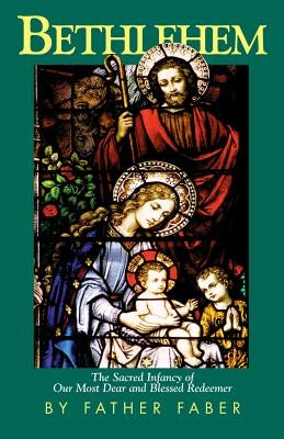 Bethlehem: The Sacred Infancy of Our Most Dear and Blessed Redeemer by Faber, Frederick