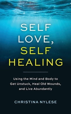 Self-Love, Self-Healing: Using the Mind and Body to Get Unstuck, Heal Old Wounds, and Live Abundantly by Nylese, Christina