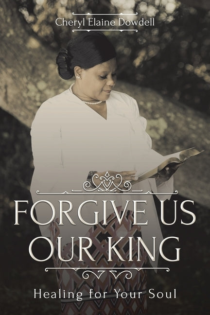 Forgive Us Our King: Healing for Your Soul by Dowdell, Cheryl Elaine