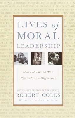 Lives of Moral Leadership: Men and Women Who Have Made a Difference by Coles, Robert