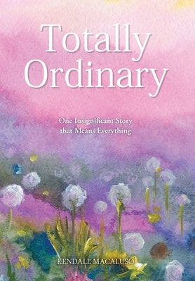 Totally Ordinary: One Insignificant Story that Means Everything by Macaluso, Kendall