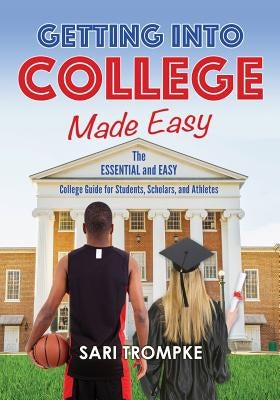 Getting Into College Made Easy: The Essential and Easy Guide for Students, Scholars and Athletes by Trompke, Sari