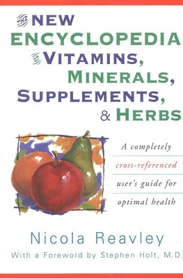 The New Encyclopedia of Vitamins, Minerals, Supplements, & Herbs: A Completely Cross-Referenced User's Guide for Optimal Health by Reavley, Nicola