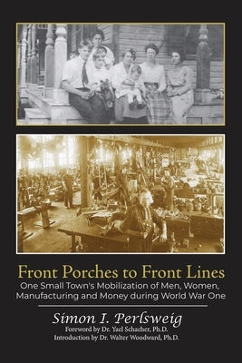 Front Porches to Front Lines: One Small Town's Mobilization of Men, Women, Manufacturing and Money during World War One by Perlsweig, Simon
