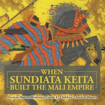 When Sundiata Keita Built the Mali Empire - Ancient History Illustrated Grade 4 Children's Ancient History by Baby Professor