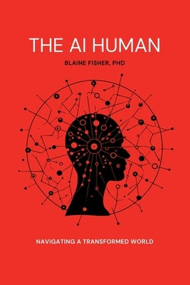 The AI Human: Navigating a Transformed World: Navigating a Transformed World by Fisher, Blaine S.